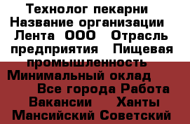 Технолог пекарни › Название организации ­ Лента, ООО › Отрасль предприятия ­ Пищевая промышленность › Минимальный оклад ­ 21 000 - Все города Работа » Вакансии   . Ханты-Мансийский,Советский г.